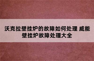 沃克拉壁挂炉的故障如何处理 威能壁挂炉故障处理大全